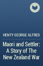 Henty George Alfred - Maori and Settler: A Story of The New Zealand War