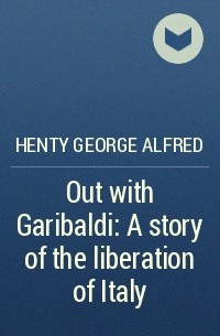 Henty George Alfred - Out with Garibaldi: A story of the liberation of Italy