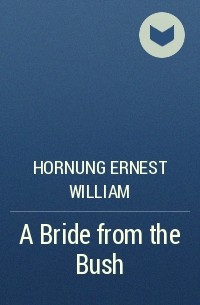 Эрнест Уильям Хорнунг - A Bride from the Bush
