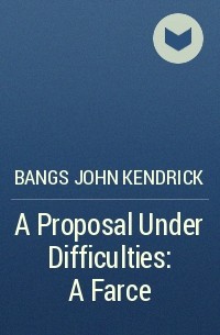 Джон Бангз - A Proposal Under Difficulties: A Farce
