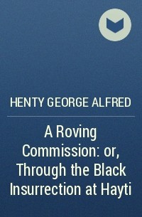 Henty George Alfred - A Roving Commission: or, Through the Black Insurrection at Hayti