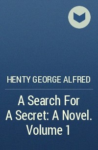 Henty George Alfred - A Search For A Secret: A Novel. Volume 1