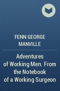 Фенн Джордж Менвилл - Adventures of Working Men. From the Notebook of a Working Surgeon