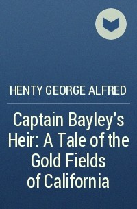 Henty George Alfred - Captain Bayley's Heir: A Tale of the Gold Fields of California
