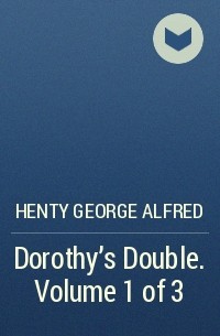 Henty George Alfred - Dorothy's Double. Volume 1 of 3