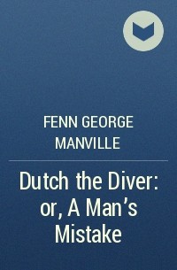 Фенн Джордж Менвилл - Dutch the Diver: or, A Man's Mistake