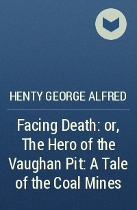 Henty George Alfred - Facing Death: or, The Hero of the Vaughan Pit: A Tale of the Coal Mines