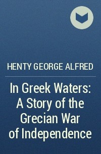 Henty George Alfred - In Greek Waters: A Story of the Grecian War of Independence