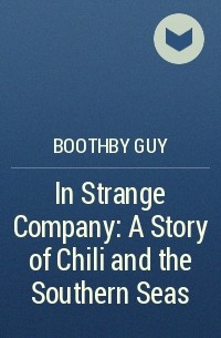 Гай Ньюэлл Бутби - In Strange Company: A Story of Chili and the Southern Seas