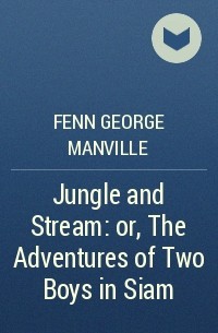 Фенн Джордж Менвилл - Jungle and Stream: or, The Adventures of Two Boys in Siam