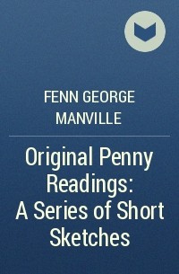 Фенн Джордж Менвилл - Original Penny Readings: A Series of Short Sketches