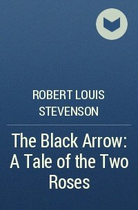 Robert Louis Stevenson - The Black Arrow: A Tale of the Two Roses