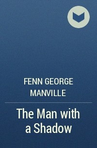 Фенн Джордж Менвилл - The Man with a Shadow