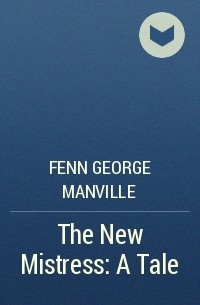 Фенн Джордж Менвилл - The New Mistress: A Tale
