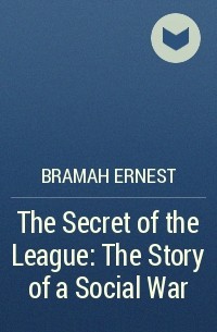 Эрнест Брама - The Secret of the League: The Story of a Social War