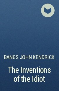 Джон Бангз - The Inventions of the Idiot