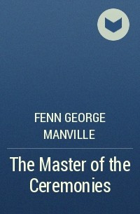 Фенн Джордж Менвилл - The Master of the Ceremonies