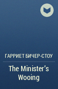 Гарриет Бичер-Стоу - The Minister's Wooing