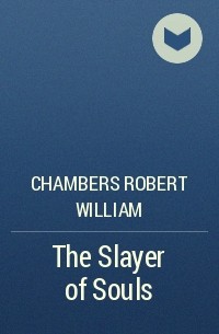 Роберт Чамберс - The Slayer of Souls