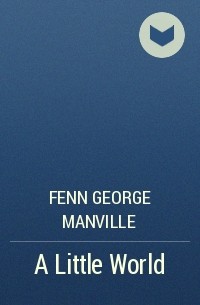 Фенн Джордж Менвилл - A Little World
