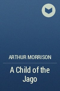Arthur Morrison - A Child of the Jago