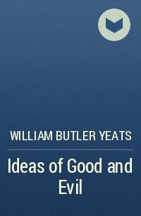 William Butler Yeats - Ideas of Good and Evil