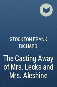 Stockton Frank Richard - The Casting Away of Mrs. Lecks and Mrs. Aleshine