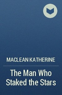 MacLean Katherine - The Man Who Staked the Stars