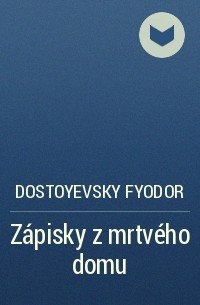 Dostoyevsky Fyodor - Zápisky z mrtvého domu