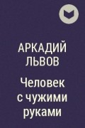 Аркадий Львов - Человек с чужими руками