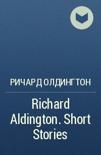 Ричард Олдингтон - Richard Aldington. Short Stories