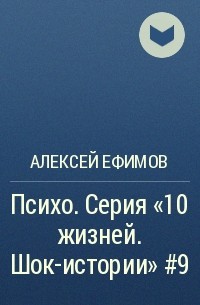 Алексей Ефимов - Психо. Серия «10 жизней. Шок-истории» #9