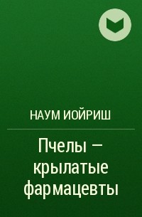 Наум Иойриш - Пчелы - крылатые фармацевты