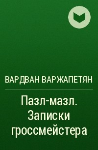 Вардван Варжапетян - Пазл-мазл. Записки гроссмейстера