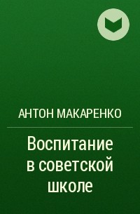 Антон Макаренко - Воспитание в советской школе