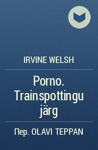 Irvine  Welsh - Porno. Trainspottingu järg