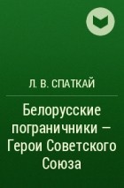 Л. В. Спаткай - Белорусские пограничники – Герои Советского Союза