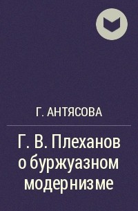 Г. Антясова - Г. В. Плеханов о буржуазном модернизме