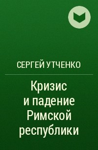 Сергей Утченко - Кризис и падение Римской республики