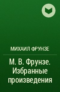 Михаил Фрунзе - М. В. Фрунзе. Избранные произведения