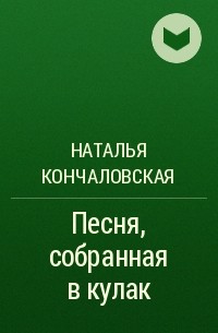 Наталья Кончаловская - Песня, собранная в кулак