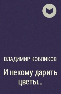 Владимир Кобликов - И некому дарить цветы...