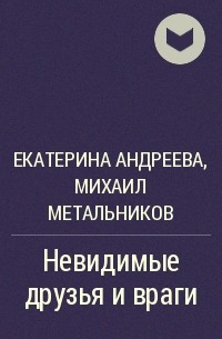 Екатерина Андреева, Михаил Метальников - Невидимые друзья и враги