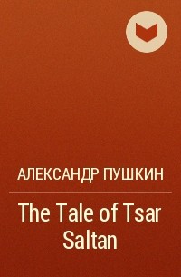Александр Пушкин - The Tale of Tsar Saltan