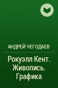 Андрей Чегодаев - Рокуэлл Кент. Живопись. Графика