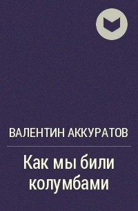 Валентин Аккуратов - Как мы били колумбами