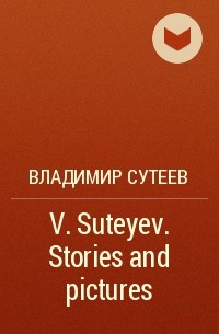 Владимир Сутеев - V. Suteyev. Stories and pictures