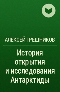 Алексей Трёшников - История открытия и исследования Антарктиды