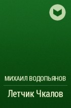 Михаил Водопьянов - Летчик Чкалов