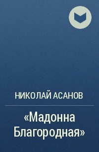 Николай Асанов - "Мадонна Благородная"